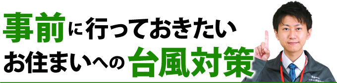 事前に行っておきたいお住まいへの台風対策