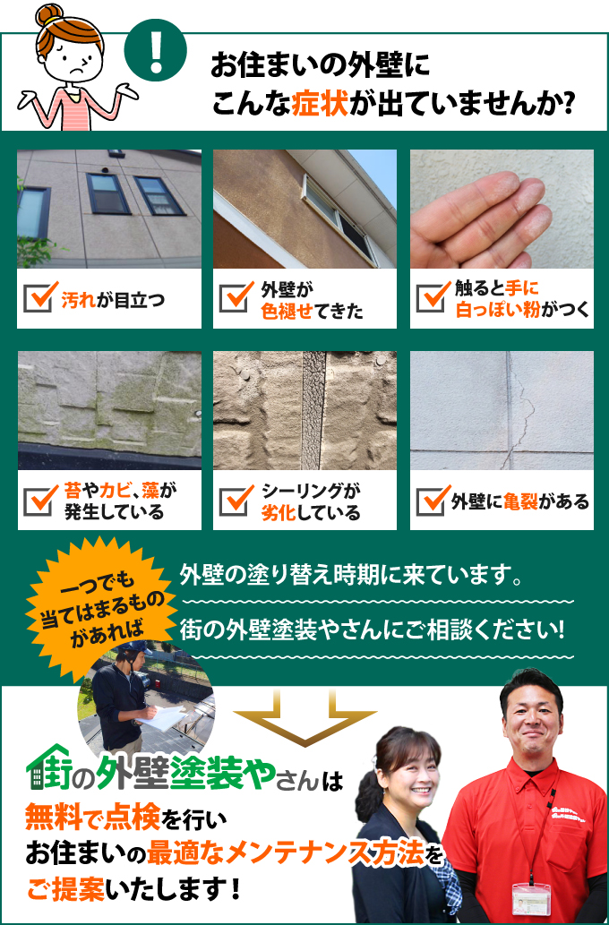 汚れが目立つ、外壁が色褪せてきた、白っぽい粉がつく、苔やカビ、藻が発生している、劣化・亀裂などの症状が出ている方は、街の外壁塗装やさんで無料で点検を行いませんか?最適なメンテナンス方法をご提案します!