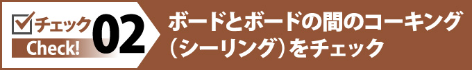 ボードとボードの間のコーキング(シーリング)をチェック