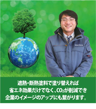 遮熱・断熱塗料で塗り替えれば、省エネ効果だけでなく、CO2が削減でき企業のイメージのアップにも繋がります
